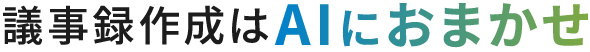 議事録作成はAIにおまかせ。